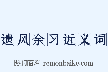 遗风余习近义词是什么意思的图片